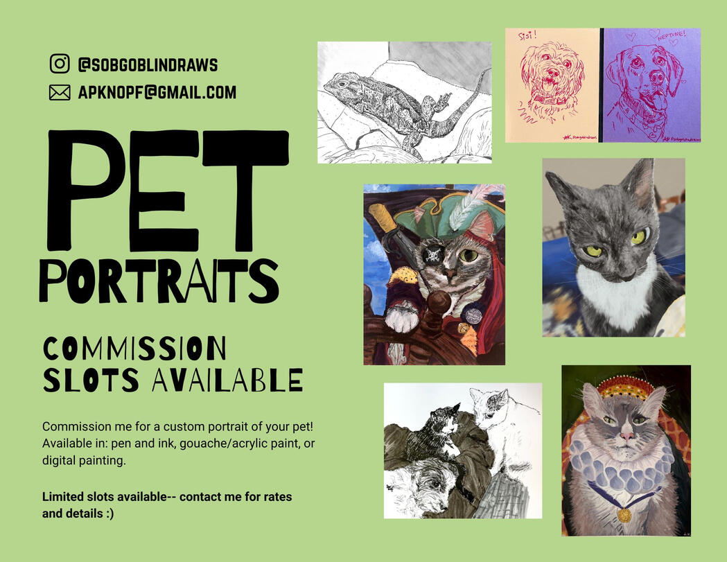 pet portrait commissions are open! Contact me for a custom portrait of your pet! Instagram @sobgoblindraws, email apknopf@gmail.com for rates and details